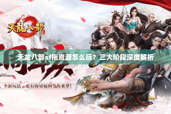 天龙八部sf拖资源怎么玩?三大阶段深度解析 天龙八部sf拖资源怎么玩?三大阶段深度解析