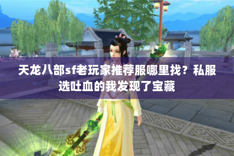 天龙八部sf老玩家推荐服哪里找？私服选吐血的我发现了宝藏