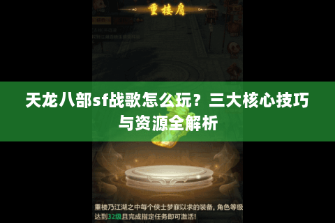 天龙八部sf战歌怎么玩?三大核心技巧与资源全解析 天龙八部sf战歌怎么玩?三大核心技巧与资源全解析