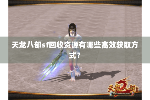 天龙八部sf回收资源有哪些高效获取方式？