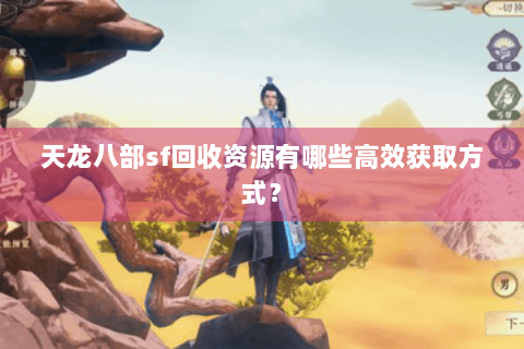 天龙八部sf回收资源有哪些高效获取方式？