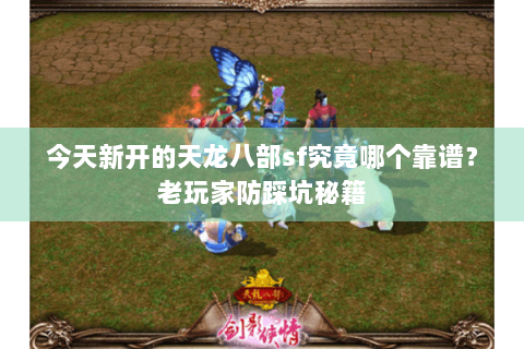 今天新开的天龙八部sf究竟哪个靠谱？老玩家防踩坑秘籍