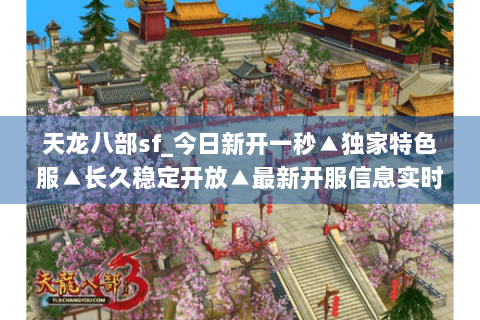 天龙八部sf_今日新开一秒▲独家特色服▲长久稳定开放▲最新开服信息实时更新