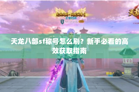 天龙八部sf称号怎么刷？新手必看的高效获取指南