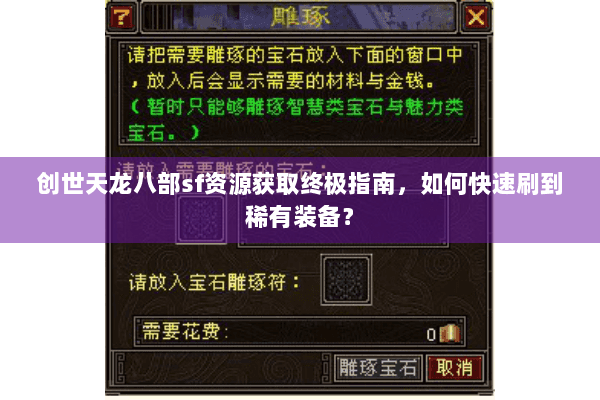 创世天龙八部sf资源获取终极指南，如何快速刷到稀有装备？