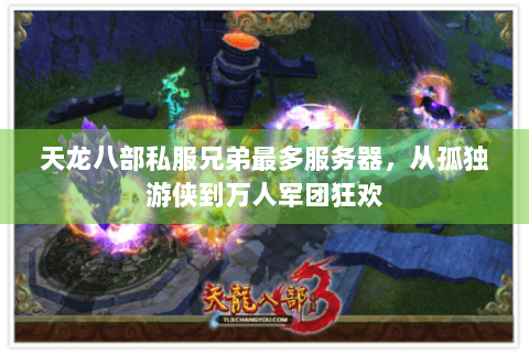 天龙八部私服兄弟最多服务器，从孤独游侠到万人军团狂欢