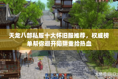 天龙八部私服十大怀旧服推荐，权威榜单帮你避开陷阱重拾热血