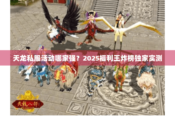 天龙私服活动哪家强？2025福利王炸榜独家实测