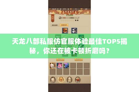 天龙八部私服仿官服体验最佳TOP5揭秘，你还在被卡顿折磨吗？