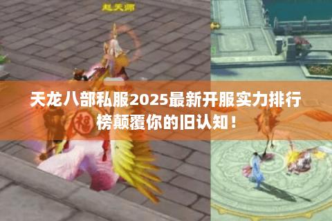 天龙八部私服2025最新开服实力排行榜颠覆你的旧认知！