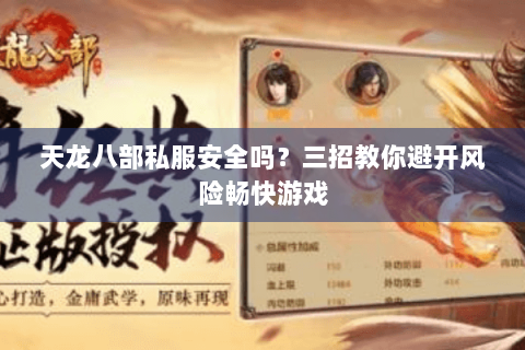 天龙八部私服安全吗？三招教你避开风险畅快游戏