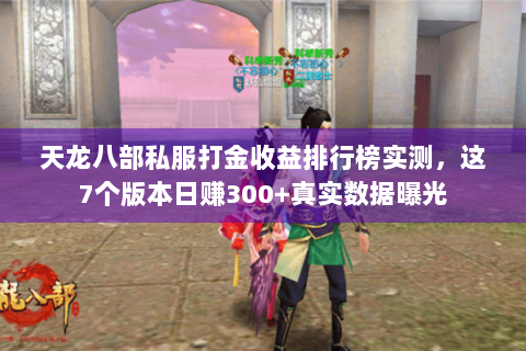 天龙八部私服打金收益排行榜实测，这7个版本日赚300+真实数据曝光