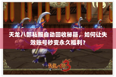 天龙八部私服自动回收秘籍，如何让失效账号秒变永久福利？
