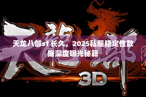 天龙八部sf 长久，2025私服稳定性数据深度曝光秘籍