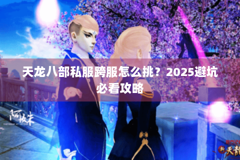 天龙八部私服跨服怎么挑？2025避坑必看攻略
