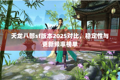 天龙八部sf版本2025对比，稳定性与更新频率榜单