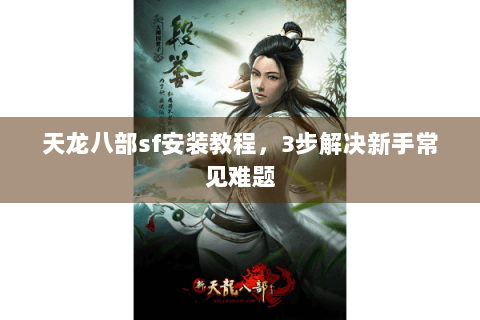 天龙八部sf安装教程，3步解决新手常见难题