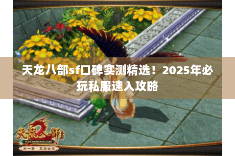 天龙八部sf口碑实测精选！2025年必玩私服速入攻略