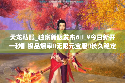 天龙私服_独家新版发布🔥今日新开一秒▌极品爆率▶无限元宝服◀长久稳定不关服