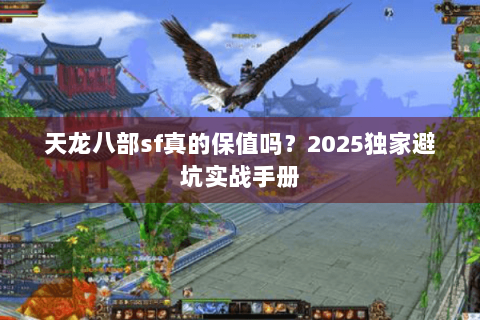 天龙八部sf真的保值吗？2025独家避坑实战手册