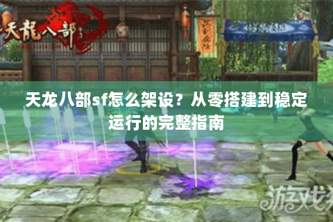 天龙八部sf怎么架设？从零搭建到稳定运行的完整指南