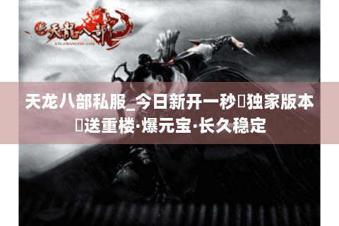 天龙八部私服_今日新开一秒▷独家版本◁送重楼·爆元宝·长久稳定