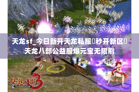 天龙sf_今日新开天龙私服▶秒开新区◀天龙八部公益服爆元宝无限刷