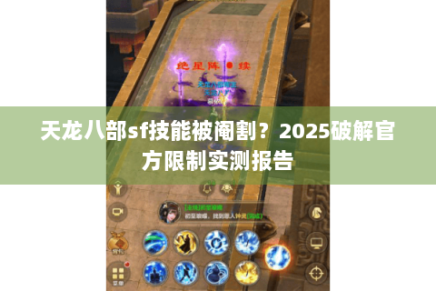 天龙八部sf技能被阉割？2025破解官方限制实测报告