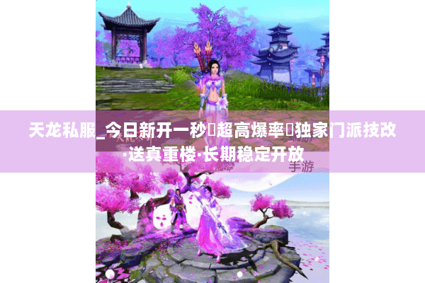 天龙私服_今日新开一秒▷超高爆率◁独家门派技改·送真重楼·长期稳定开放