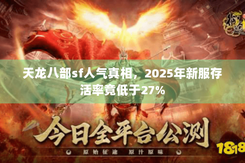 天龙八部sf人气真相，2025年新服存活率竟低于27%