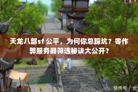 天龙八部sf 公平，为何你总踩坑？零作弊服务器筛选秘诀大公开？