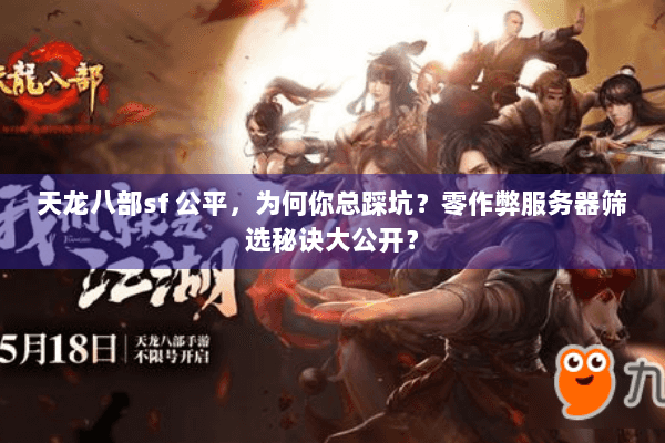 天龙八部sf 公平，为何你总踩坑？零作弊服务器筛选秘诀大公开？
