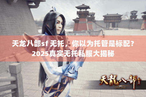 天龙八部sf 无托，你以为托管是标配？2025真实无托私服大揭秘