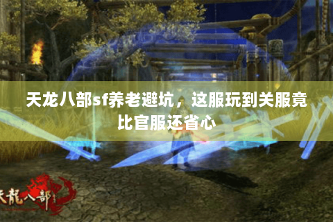天龙八部sf养老避坑，这服玩到关服竟比官服还省心