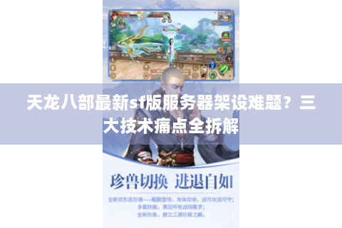 天龙八部最新sf版服务器架设难题？三大技术痛点全拆解