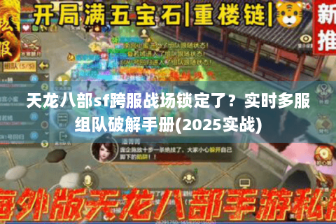 天龙八部sf跨服战场锁定了？实时多服组队破解手册(2025实战)
