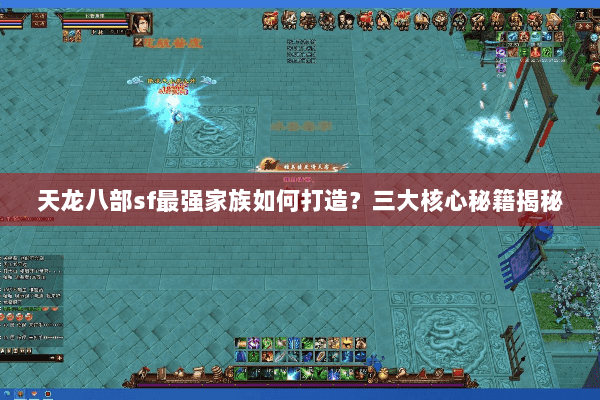 天龙八部sf最强家族如何打造？三大核心秘籍揭秘