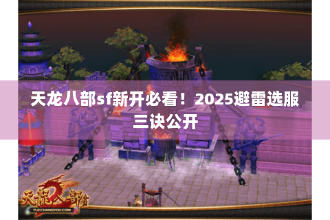 天龙八部sf新开必看！2025避雷选服三诀公开