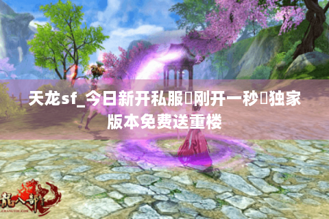 天龙sf_今日新开私服▶刚开一秒◀独家版本免费送重楼