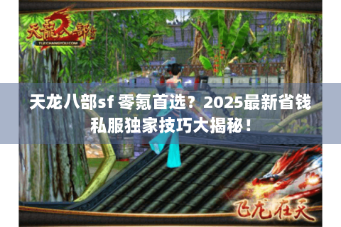 天龙八部sf 零氪首选？2025最新省钱私服独家技巧大揭秘！