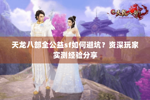 天龙八部全公益sf如何避坑？资深玩家实测经验分享