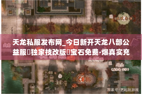 天龙私服发布网_今日新开天龙八部公益服▷独家技改版◁宝石免费·爆真实充值点·站长强推