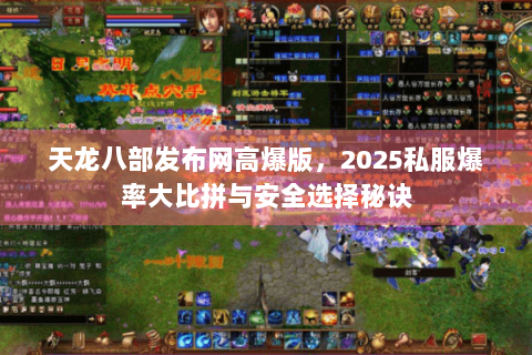 天龙八部发布网高爆版，2025私服爆率大比拼与安全选择秘诀