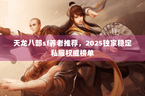 天龙八部sf养老推荐，2025独家稳定私服权威榜单