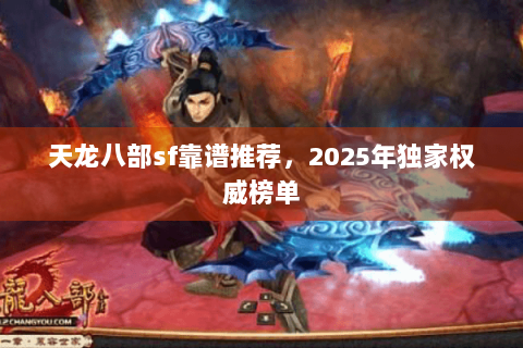 天龙八部sf靠谱推荐，2025年独家权威榜单