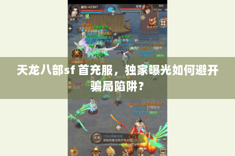 天龙八部sf 首充服，独家曝光如何避开骗局陷阱？