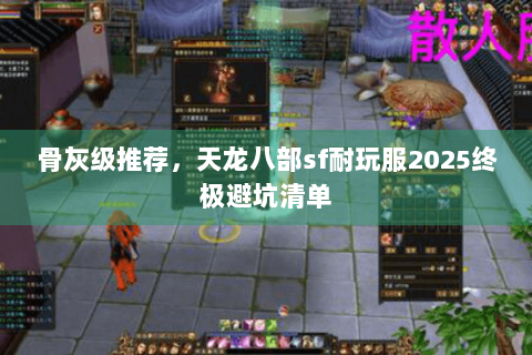骨灰级推荐，天龙八部sf耐玩服2025终极避坑清单