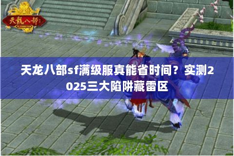 天龙八部sf满级服真能省时间？实测2025三大陷阱藏雷区