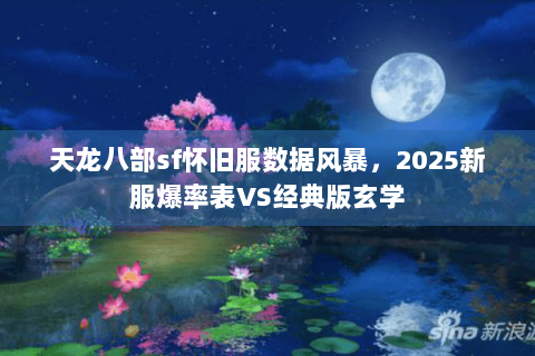 天龙八部sf怀旧服数据风暴，2025新服爆率表VS经典版玄学
