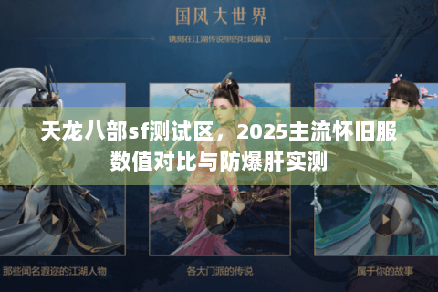 天龙八部sf测试区，2025主流怀旧服数值对比与防爆肝实测
